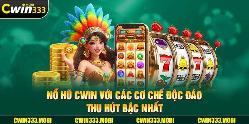 Nổ hũ Cwin với các cơ chế độc đáo, thu hút bậc nhất