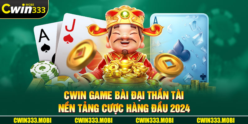 Cwin Game Bài Đại Thần Tài - Nền Tảng Cược Hàng Đầu 2024 