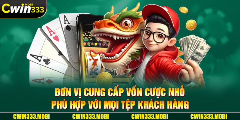 Đơn vị cung cấp vốn cược nhỏ, phù hợp với mọi tệp khách hàng 