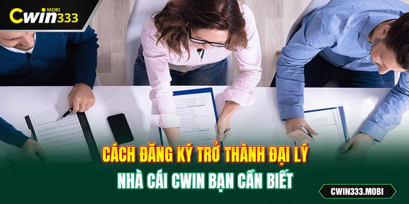 Cách đăng ký trở thành đại lý nhà cái Cwin bạn cần biết