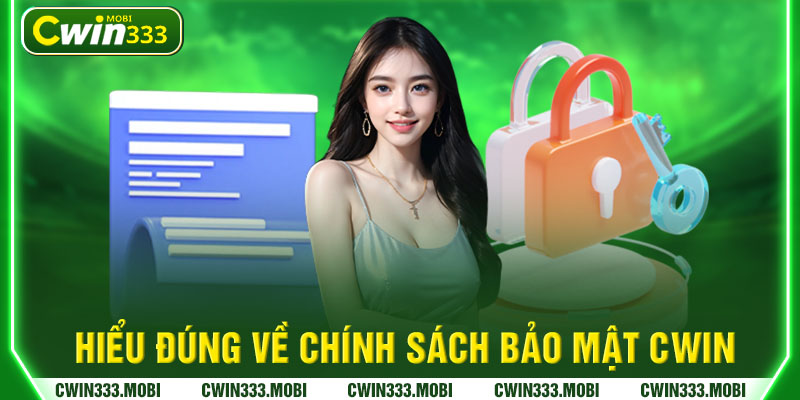 Hiểu đúng về chính sách bảo mật Cwin