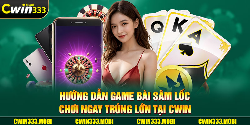 Hướng dẫn game bài sâm lốc - Chơi ngay trúng lớn tại CWIN