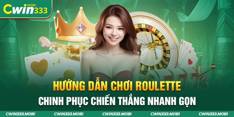 Hướng Dẫn Chơi Roulette - Chinh Phục Chiến Thắng Nhanh Gọn